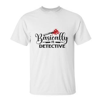 Basically A Detective True Crime Gift Crime Junkie Unisex T-Shirt | Favorety CA