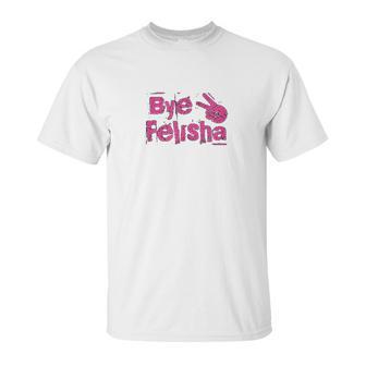 Bye Felisha Original Version Unisex T-Shirt | Favorety CA