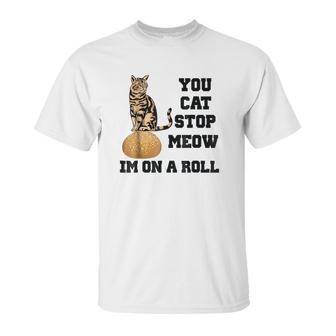 You Cat Stop Meow Im On A Roll Funny Kitty Unisex T-Shirt | Favorety CA