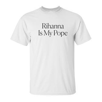 The Cut Rihanna Is My Pope Unisex T-Shirt | Favorety DE