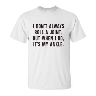 I Dont Always Roll A Joint But When I Do Its My Ankle Shirt Unisex T-Shirt | Favorety DE