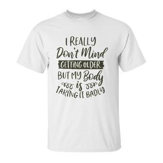 Dont Mind Getting Older But My Body Is Taking Badly Special 2022 Gift Unisex T-Shirt | Favorety UK