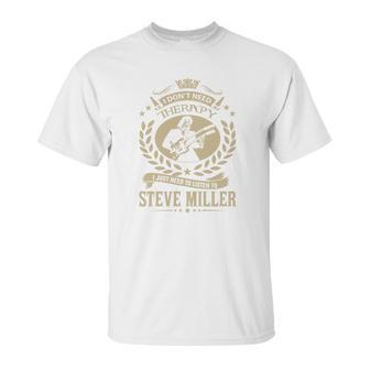 I Dont Need Therapy I Just Need To Listen To Steve Miller Tshirt Unisex T-Shirt | Favorety CA