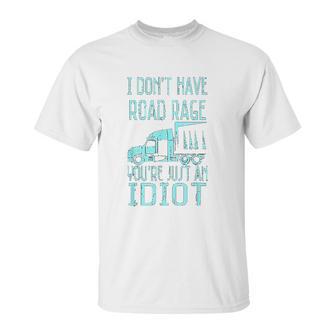 I Dont Have Road Rage You Are Just An Idiot Funny Trucker Unisex T-Shirt | Favorety UK