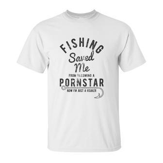 Fishing Saved Me From Being A Pornstar Now Im Just A Hooker Funny Unisex T-Shirt | Favorety