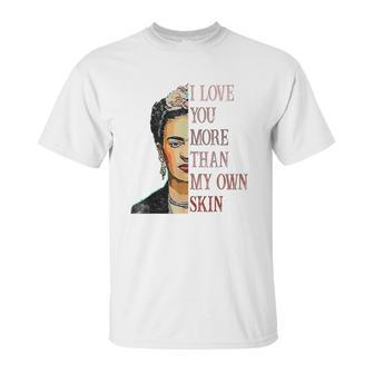 Frida Kahlo I Love You More Than My Own Skin Unisex T-Shirt | Favorety