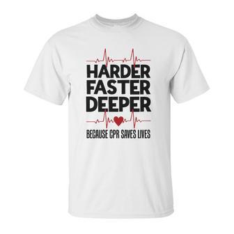 Harder Faster Deeper Because Cpr Saves Lives Gift Unisex T-Shirt | Favorety CA