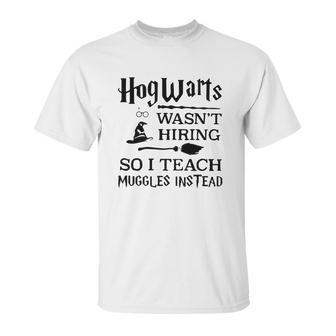 Hogwarts Wasnt Hiring So I Teach Muggles Instead T Shirt Unisex T-Shirt | Favorety