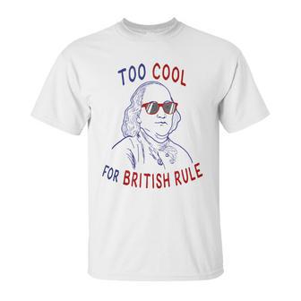 Independence Day Too Cool British Rule Benjamin Franklin Unisex T-Shirt | Favorety CA