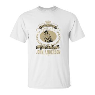 I Just Need To Listen To John Anderson Unisex T-Shirt | Favorety