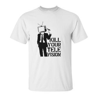 Kill Your Television T-Shirt Unisex T-Shirt | Favorety