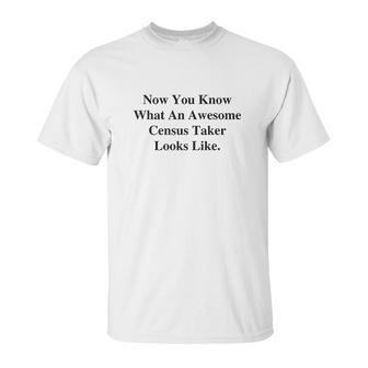 Now You Know What An Awesome Census Taker Looks Like Unisex T-Shirt | Favorety AU