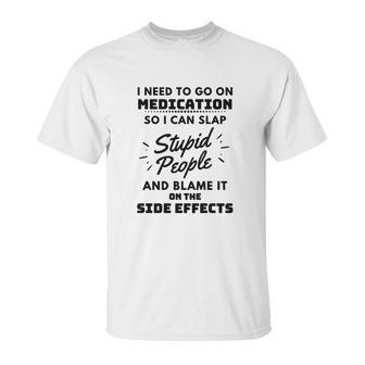 I Need To Go On Medication So I Can Slap Stupid People Shirtc Unisex T-Shirt | Favorety