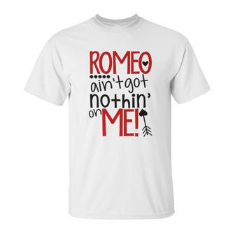 Romeo Aint Got Nothing On Me Unisex T-Shirt | Favorety