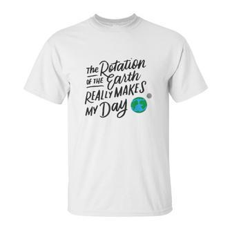 Rotation Of The Earth Makes My Day Funny Science Unisex T-Shirt | Favorety AU