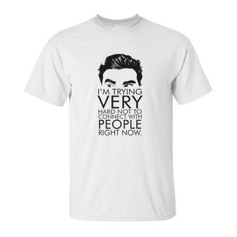 Schitts Creek Im Trying Very Hard Not To Connect With People Right Now Unisex T-Shirt | Favorety UK