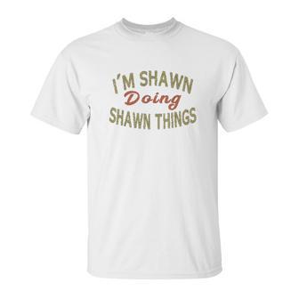 Im Shawn Doing Shawn Things Funny Saying Gift Unisex T-Shirt | Favorety