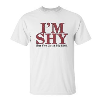 Im Shy But Ive Got A Big Dick Unisex T-Shirt | Favorety UK