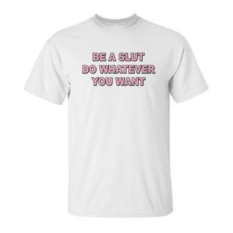 Be A Slut Do Whatever You Want Unisex T-Shirt | Favorety AU