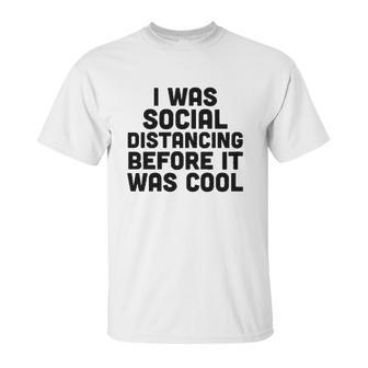 I Was Social Distancing Before It Was Cool Unisex T-Shirt | Favorety UK