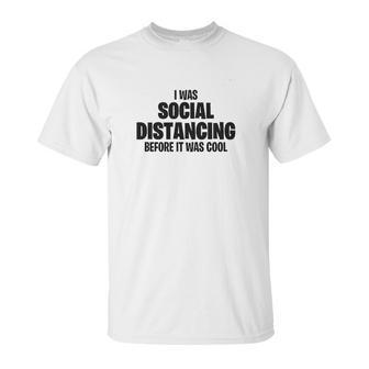 I Was Social Distancing Before It Was Cool Unisex T-Shirt | Favorety