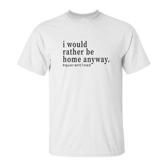 Social Distancing I Would Rather Be Home Anyway Unisex T-Shirt | Favorety CA