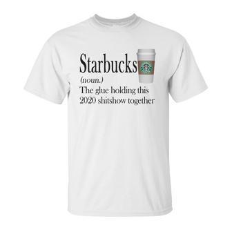 Starbucks The Glue Holding This 2020 Shitshow Together Shirt Unisex T-Shirt | Favorety DE