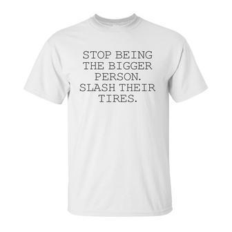 Stop Being The Bigger Person Slash Their Tires Funny Unisex T-Shirt | Favorety CA