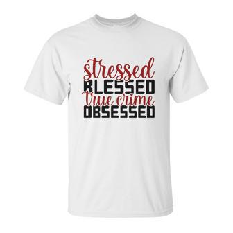 Stressed Blessed True Crime Obsessed True Crime Junkie Unisex T-Shirt | Favorety AU