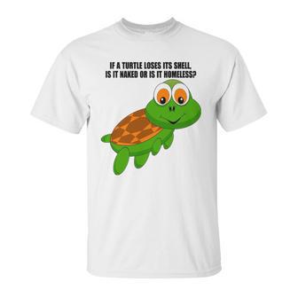 If A Turtle Loses Its Shell Is It Naked Or Is It Homeless Unisex T-Shirt | Favorety CA