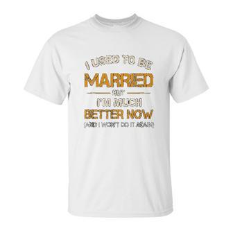 I Used To Be Married But Im Better Now Gift Funny Divorce Unisex T-Shirt | Favorety AU