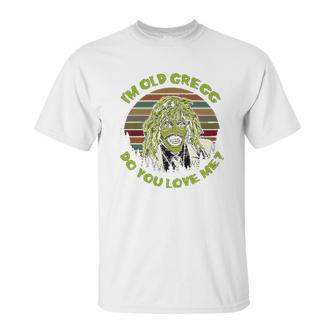 Vintage I Am Old Gregg Do You Love Me Unisex T-Shirt | Favorety