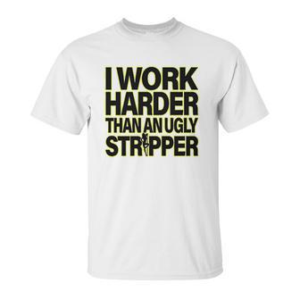 I Work Harder Than An Ugly Stripper Unisex T-Shirt | Favorety DE