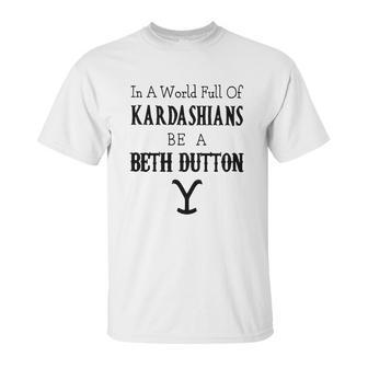 In A World Full Of Kardashians Be A Beth Dutton Shirt Unisex T-Shirt | Favorety UK