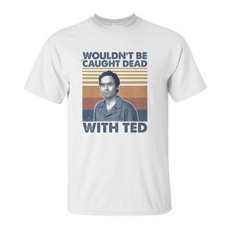 Wouldnt Be Caught Dead With Ted Vintage Unisex T-Shirt | Favorety CA