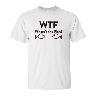 Wtf Where Is The Fish Funny Fishing Unisex T-Shirt | Favorety CA