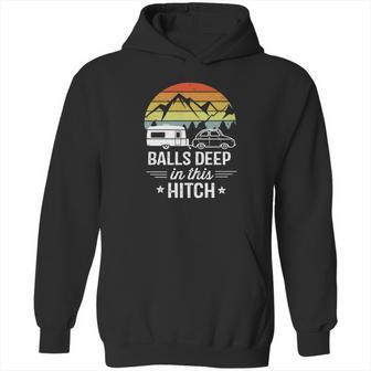 Balls Deep In This Hitch - Camping Gifts Hoodie | Favorety CA