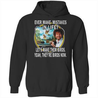 Bob Ross Ever Make Mistakes In Life Lets Make Them Birds Yeah They Birds Now Shirt Hoodie Hoodie | Favorety AU