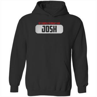 Of Course Im Right I Am Josh Hoodie | Favorety