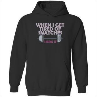 Crossfit When I Get Tired Of Snatches Hoodie | Favorety