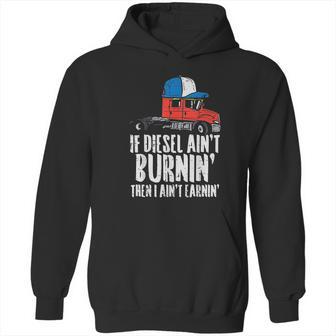 If Diesel Aint Burnin Earnin Truck Semi Trucker Driver Gift New Hoodie | Favorety