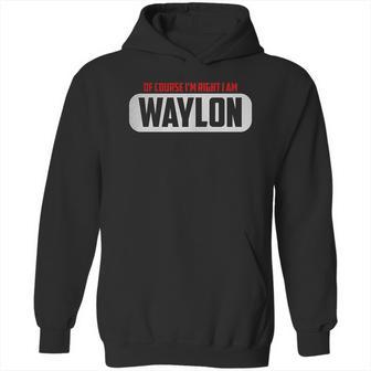 Funny Of Course Im Right I Am Waylon Hoodie | Favorety