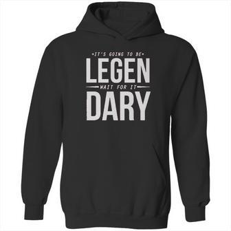 It Is Going To Be Legen Wait For It Dary Hoodie | Favorety DE