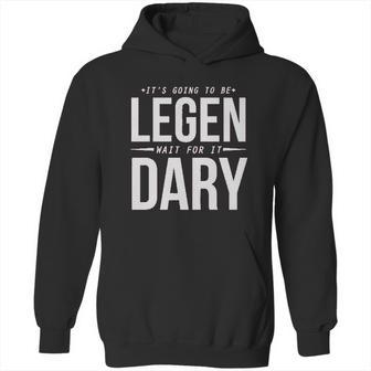 It Is Going To Be Legen Wait For It Dary Juniors Hoodie | Favorety DE