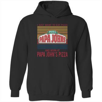 I Just Want To Eat Pizza Papa Johns And Work At Papa Johns Pizza Vintage Hoodie | Favorety CA