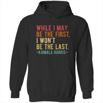 Kamala Harris While I May Be The First I Wont Be The Last Hoodie | Favorety DE