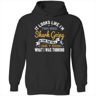 It Looks Like I’M This Huge Shark Going In For The Kill I Don’T Know What I Was Thinking Hoodie | Favorety UK