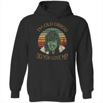 Im Old Gregg Do You Love Me Hoodie | Favorety DE