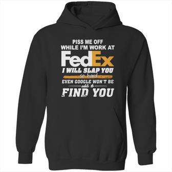 Piss Me Off While Im Work At Fedex I Will Slap You So Hard Even Google Wont Be Able To Find You S Hoodie | Favorety CA