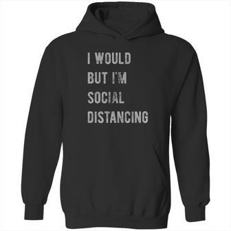 I Would But I Am Social Distancing Hoodie | Favorety AU